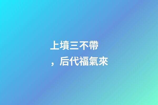 上墳三不帶，后代福氣來